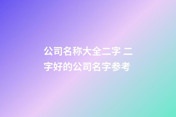 公司名称大全二字 二字好的公司名字参考-第1张-公司起名-玄机派